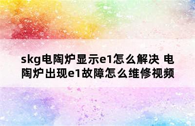 skg电陶炉显示e1怎么解决 电陶炉出现e1故障怎么维修视频